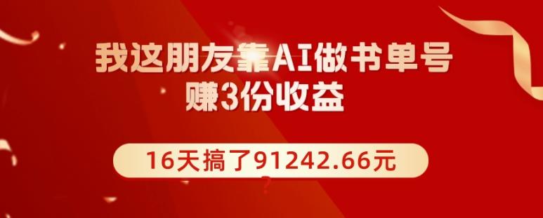 我这朋友靠AI做书单号，赚3份收益，16天搞了91242.66元？-Xiaobei云