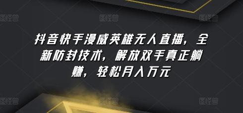 抖音快手漫威英雄无人直播，全新防封技术，解放双手真正躺赚，轻松月入万元【揭秘】-Xiaobei云