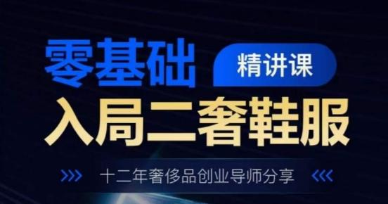 零基础入局二奢鞋服精讲课,十二年奢侈品创业导师分享