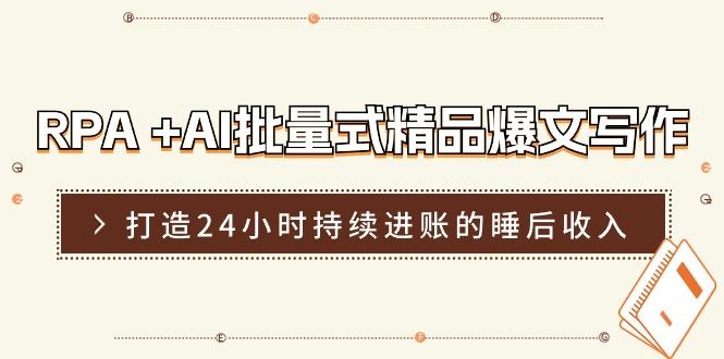 RPA +AI批量式 精品爆文写作  日更实操营，打造24小时持续进账的睡后收入-Xiaobei云