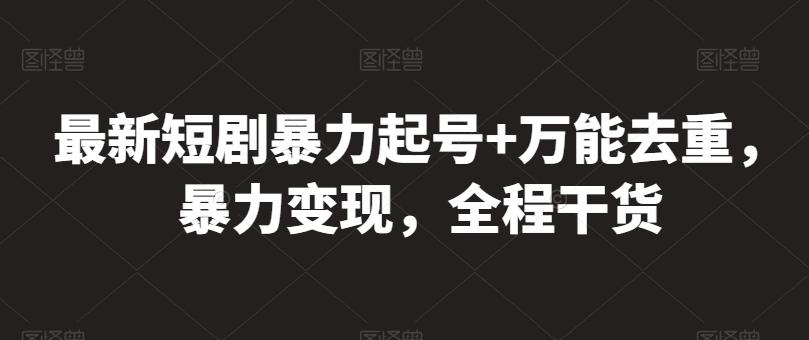 最新短剧暴力起号+万能去重，暴力变现，全程干货【揭秘】-Xiaobei云