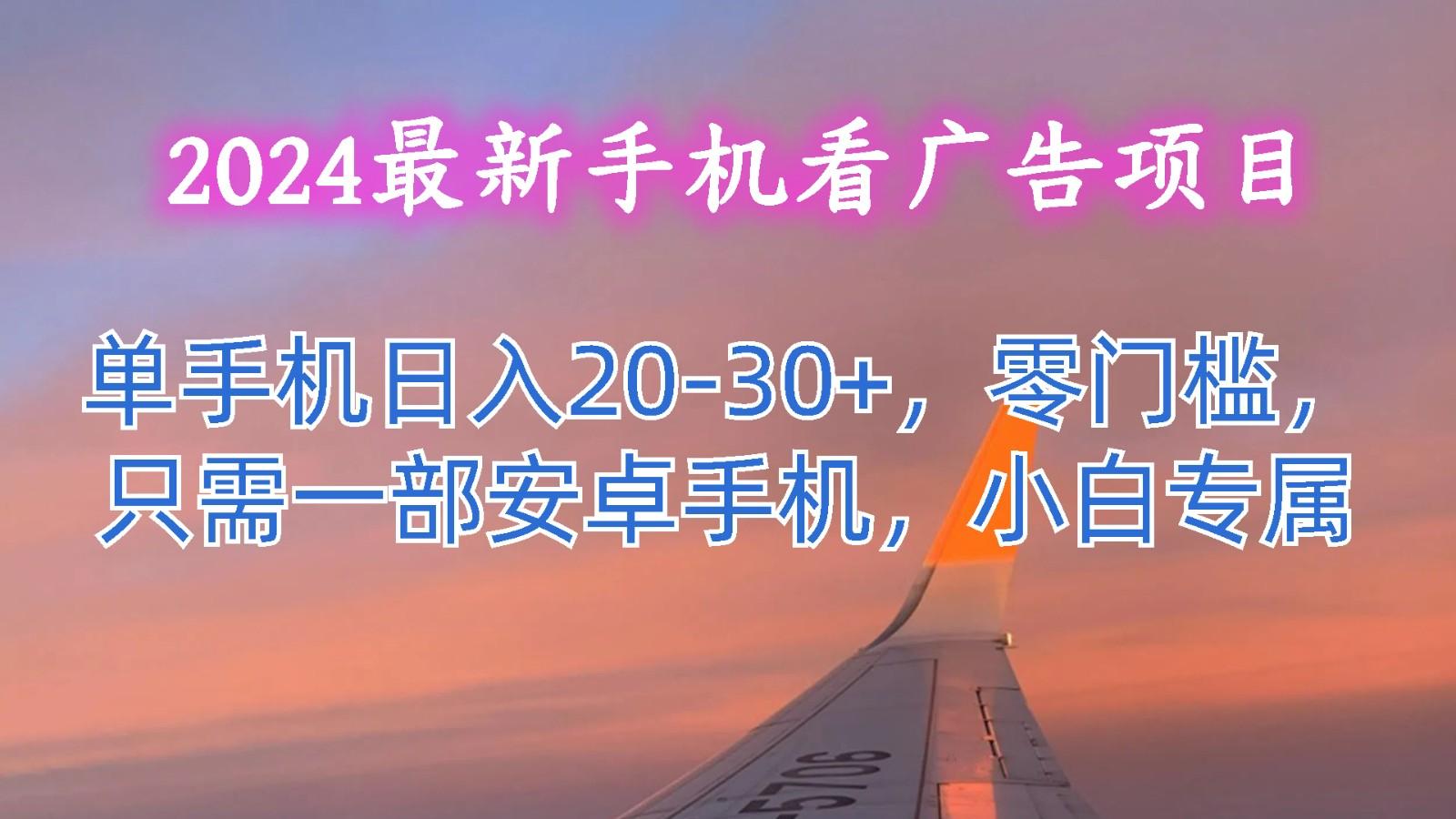 2024最新手机看广告项目,单手机日入20-30+,零门槛,只需一部安卓手机,小白专属-Xiaobei云