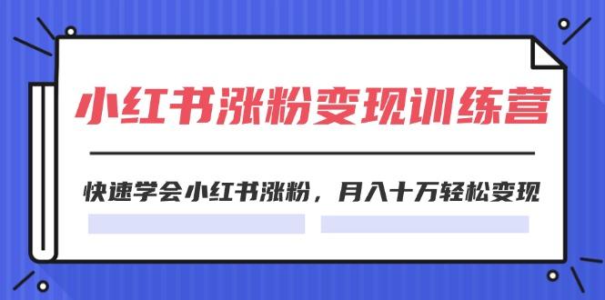 2024小红书涨粉变现训练营，快速学会小红书涨粉，月入十万轻松变现(40节-Xiaobei云