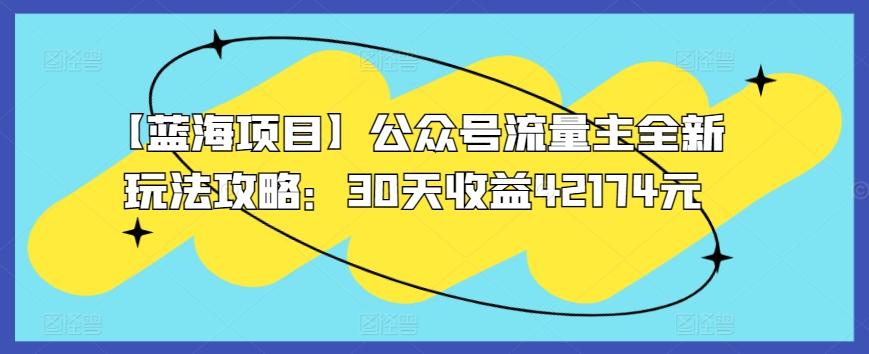 【蓝海项目】公众号流量主全新玩法攻略：30天收益42174元【揭秘】-Xiaobei云