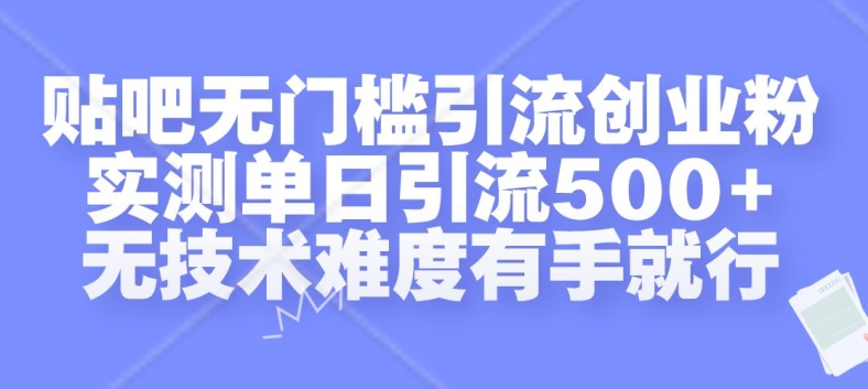 贴吧无门槛引流创业粉，实测单日引流500+，无技术难度有手就行【揭秘】-Xiaobei云