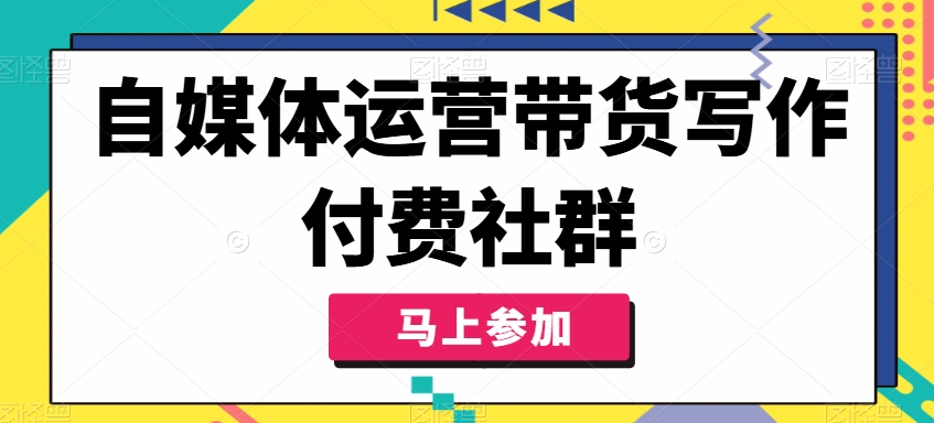 自媒体运营带货写作付费社群，带货是自媒体人必须掌握的能力-Xiaobei云