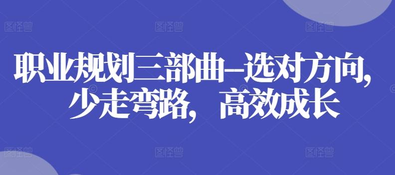 职业规划三部曲--选对方向，少走弯路，高效成长-Xiaobei云