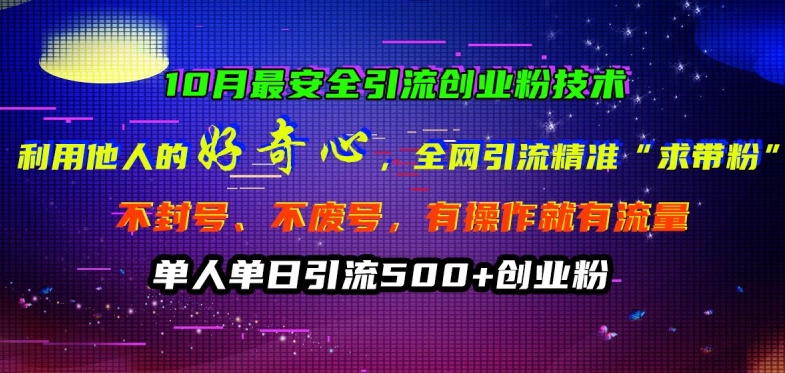 10月最安全引流创业粉技术,利用他人的好奇心全网引流精准“求带粉”不封号、不废号【揭秘】