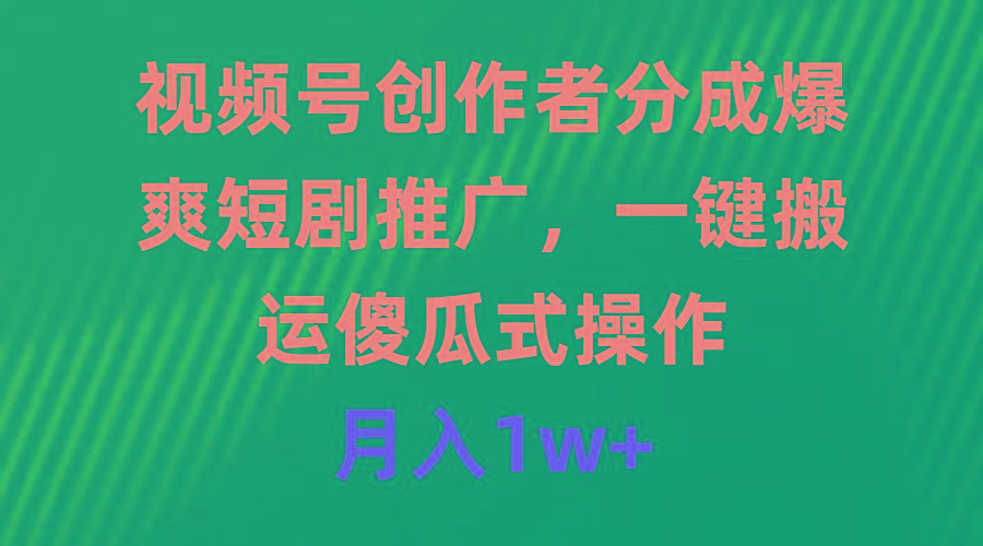 (9531期)视频号创作者分成，爆爽短剧推广，一键搬运，傻瓜式操作，月入1w+-Xiaobei云
