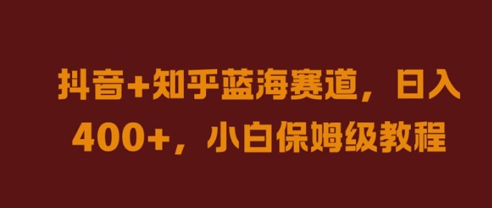 抖音+知乎蓝海赛道，日入几张，小白保姆级教程【揭秘】-Xiaobei云