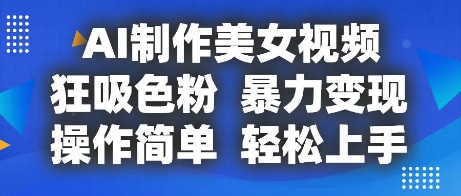 AI制作美女视频,狂吸色粉,暴力变现,操作简单,小白也能轻松上手-Xiaobei云