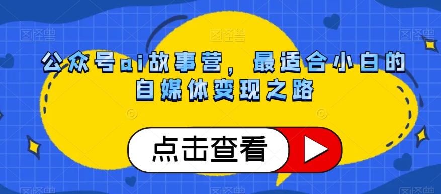 公众号ai故事营，最适合小白的自媒体变现之路-Xiaobei云