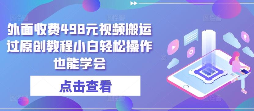 外面收费498元视频搬运过原创教程小白轻松操作也能学会【揭秘】-Xiaobei云