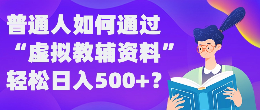 普通人如何通过“虚拟教辅”资料轻松日入500+?揭秘稳定玩法-Xiaobei云