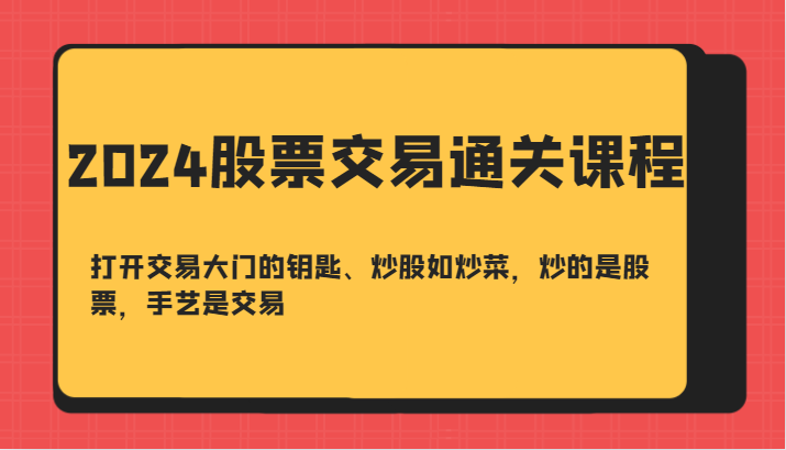 2024股票交易通关课-打开交易大门的钥匙、炒股如炒菜，炒的是股票，手艺是交易-Xiaobei云