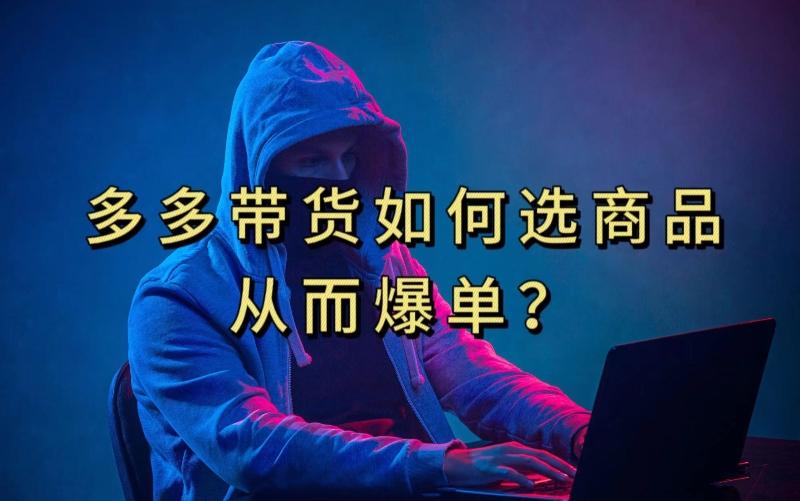 多多视频带货选什么商品链接才能爆单，10分钟教会你，爆单不是浮云【揭秘】-Xiaobei云