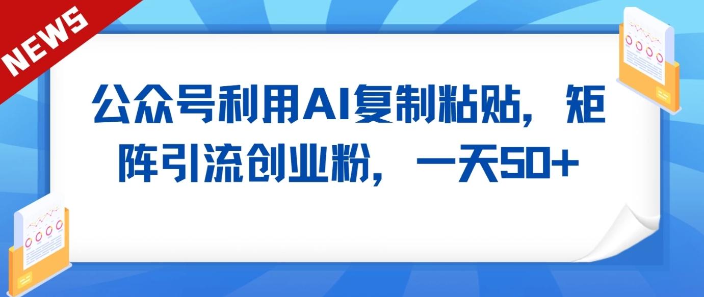 公众号利用AI工具复制粘贴矩阵引流创业粉,一天50+-Xiaobei云
