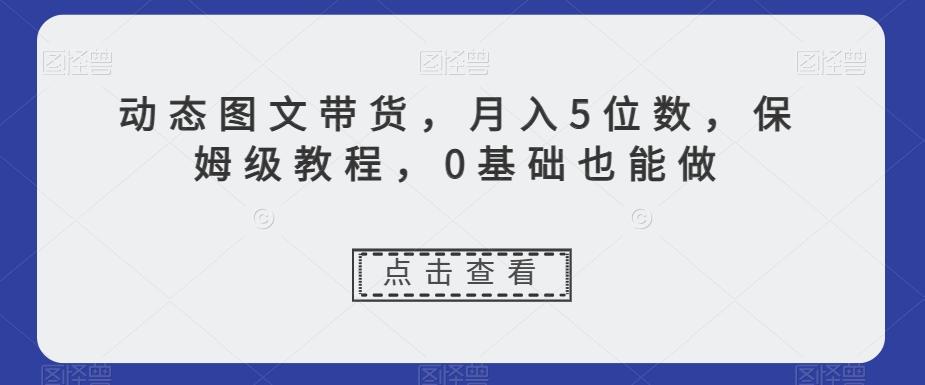 动态图文带货，月入5位数，保姆级教程，0基础也能做【揭秘】-Xiaobei云