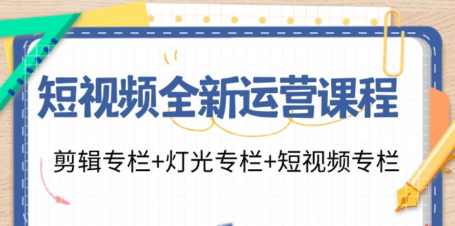 短视频全新运营课程：剪辑专栏+灯光专栏+短视频专栏(23节课)-Xiaobei云