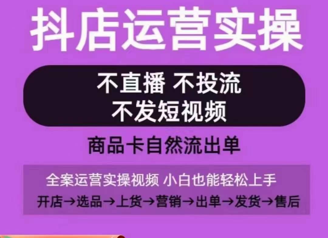 抖店运营实操课，从0-1起店视频全实操，不直播、不投流、不发短视频，商品卡自然流出单-Xiaobei云