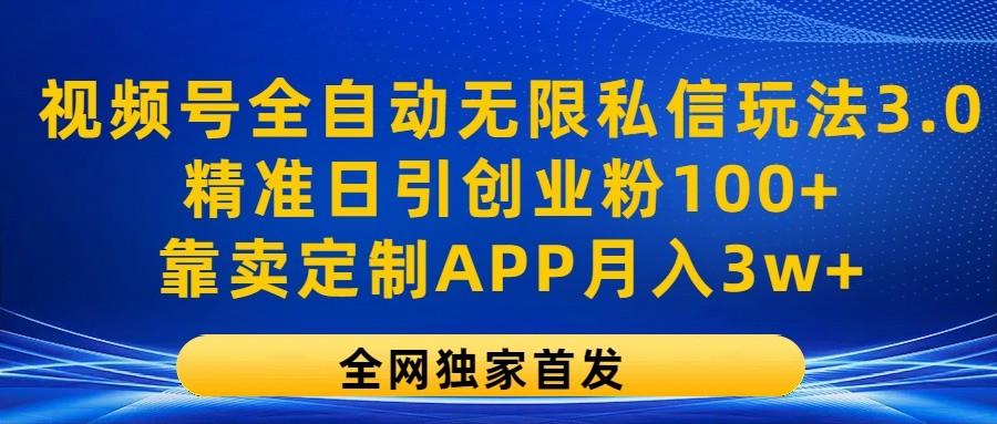 视频号全自动无限私信玩法3.0，精准日引创业粉100+，靠卖定制APP月入3w+-Xiaobei云