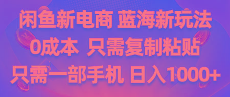 闲鱼新电商,蓝海新玩法,0成本,只需复制粘贴,小白轻松上手,只需一部手机…-Xiaobei云