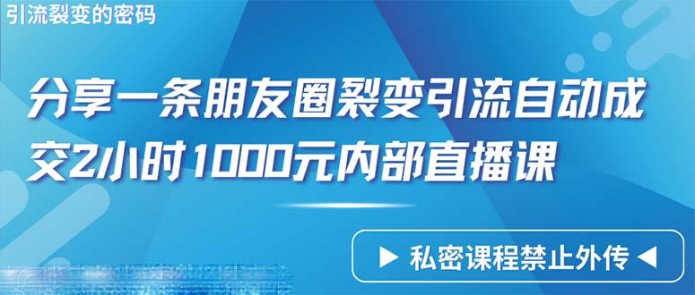 (9850期)仅靠分享一条朋友圈裂变引流自动成交2小时1000内部直播课程-Xiaobei云