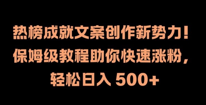 热榜成就文案创作新势力，保姆级教程助你快速涨粉，轻松日入 500+【揭秘】-Xiaobei云