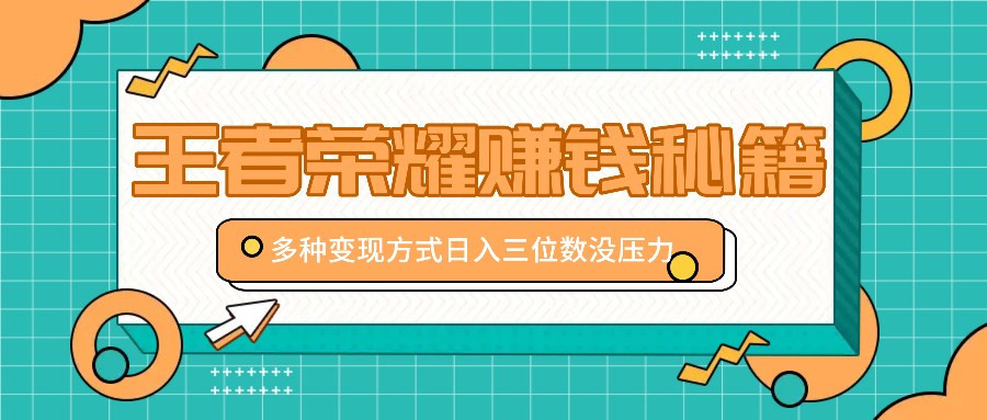 王者荣耀赚钱秘籍,多种变现方式,日入三位数没压力【附送资料】-Xiaobei云
