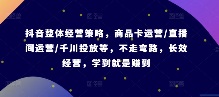 抖音整体经营策略，商品卡运营/直播间运营/千川投放等，不走弯路，学到就是赚到【录音】-Xiaobei云