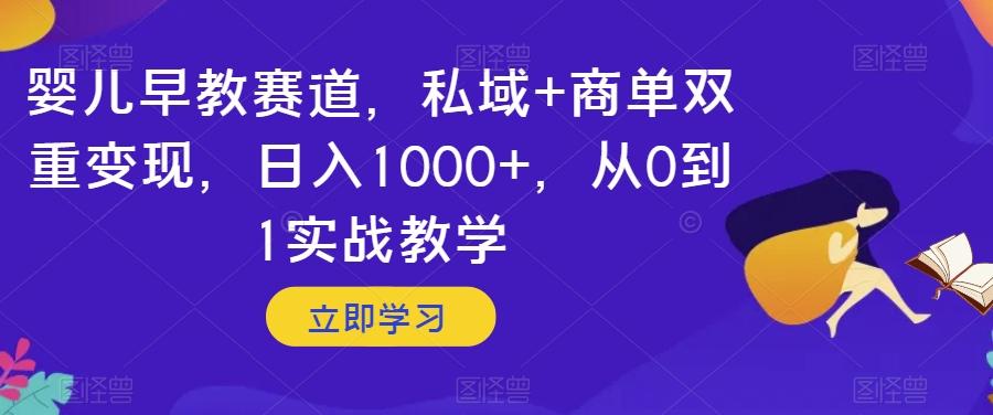 婴儿早教赛道，私域+商单双重变现，日入1000+，从0到1实战教学【揭秘】-Xiaobei云