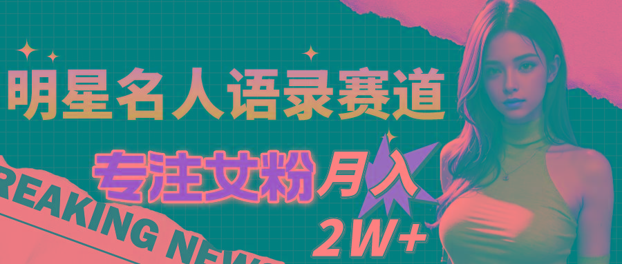 明星名人语录赛道全新升级玩法，专注女粉，月入2W＋(教程+1303G素材-Xiaobei云