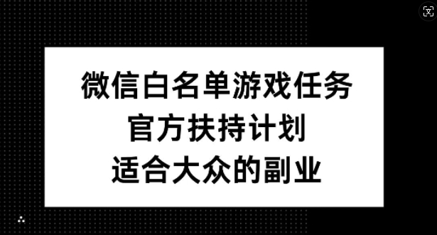 微信白名单游戏任务，官方扶持计划，适合大众的副业【揭秘】-Xiaobei云