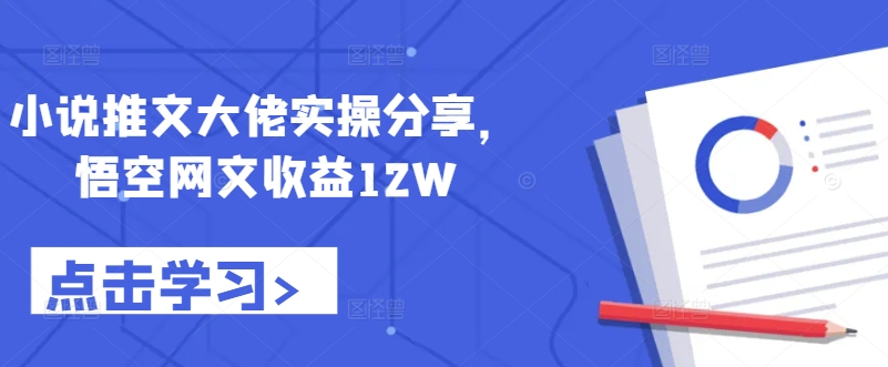 小说推文大佬实操分享，悟空网文收益12W-Xiaobei云
