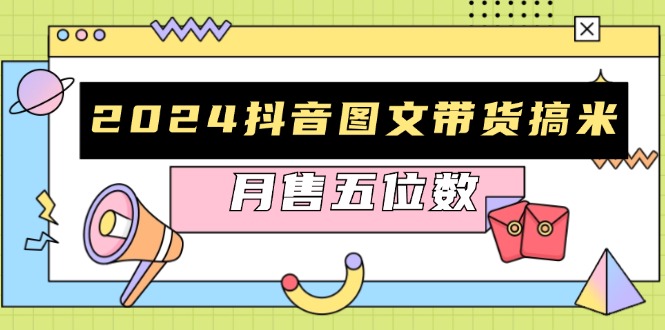 2024抖音图文带货搞米：快速起号与破播放方法，助力销量飙升，月售五位数-Xiaobei云