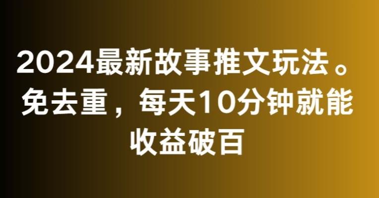 2024最新故事推文玩法，免去重，每天10分钟就能收益破百【揭秘】-Xiaobei云