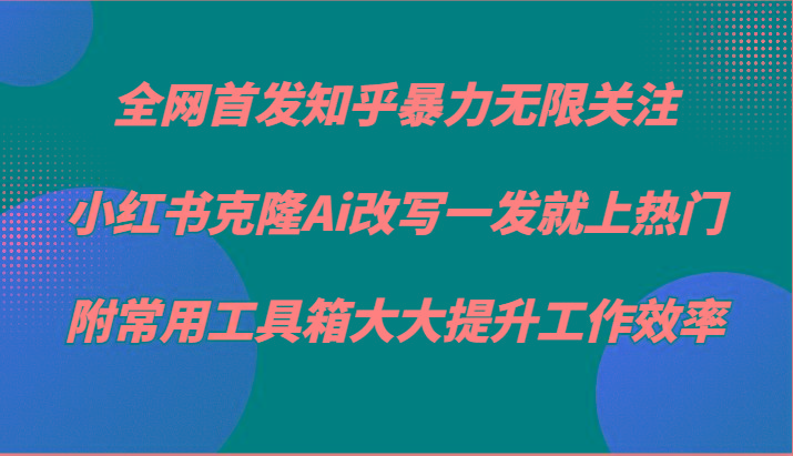 知乎暴力无限关注，小红书克隆Ai改写一发就上热门，附常用工具箱大大提升工作效率-Xiaobei云