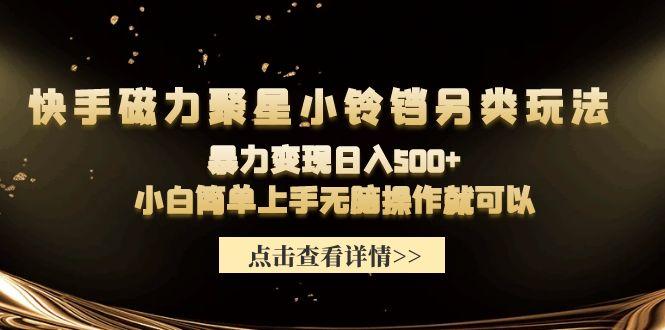 (9689期)快手磁力聚星小铃铛另类玩法，暴力变现日入500+小白简单上手无脑操作就可以-Xiaobei云