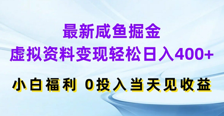 最新咸鱼掘金，虚拟资料变现，轻松日入400+，小白福利，0投入当天见收益【揭秘】-Xiaobei云