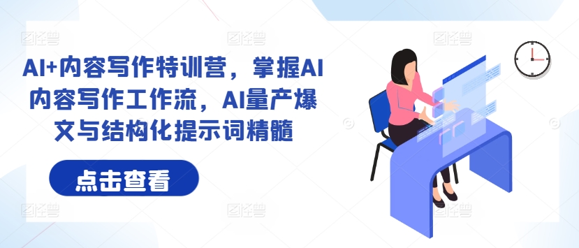 AI+内容写作特训营，掌握AI内容写作工作流，AI量产爆文与结构化提示词精髓-Xiaobei云
