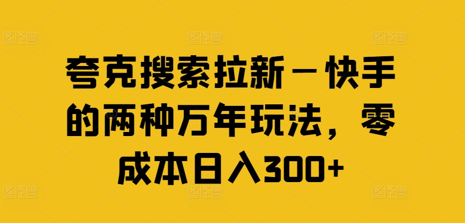 夸克搜索拉新—快手的两种万年玩法，零成本日入300+-Xiaobei云