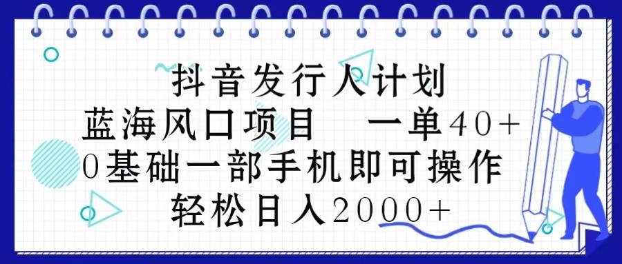 抖音发行人计划，蓝海风口项目 一单40，0基础一部手机即可操作 日入2000＋-Xiaobei云
