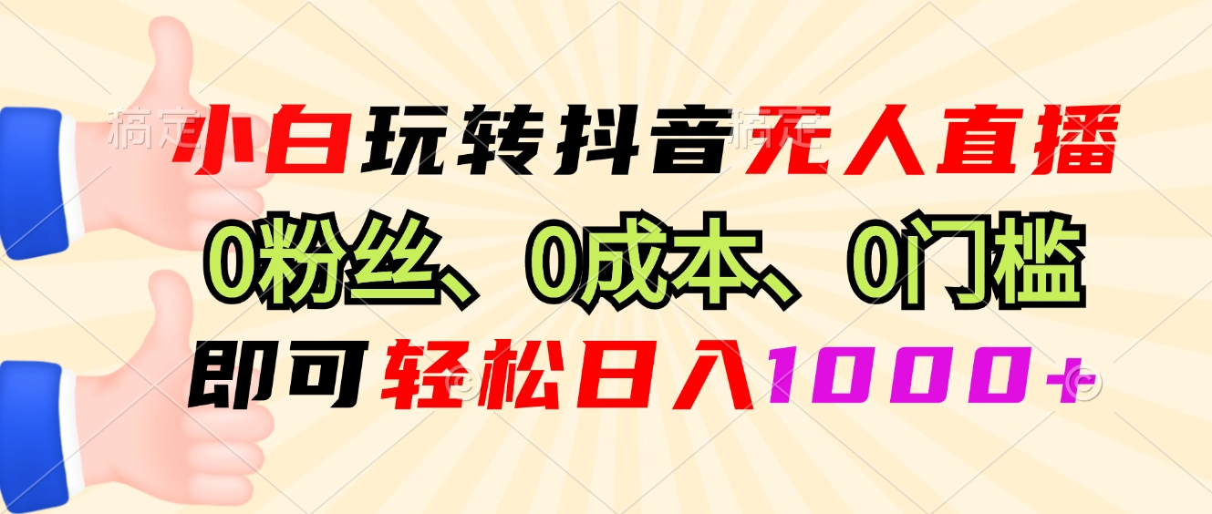 小白玩转抖音无人直播，0粉丝、0成本、0门槛，轻松日入1000+-Xiaobei云