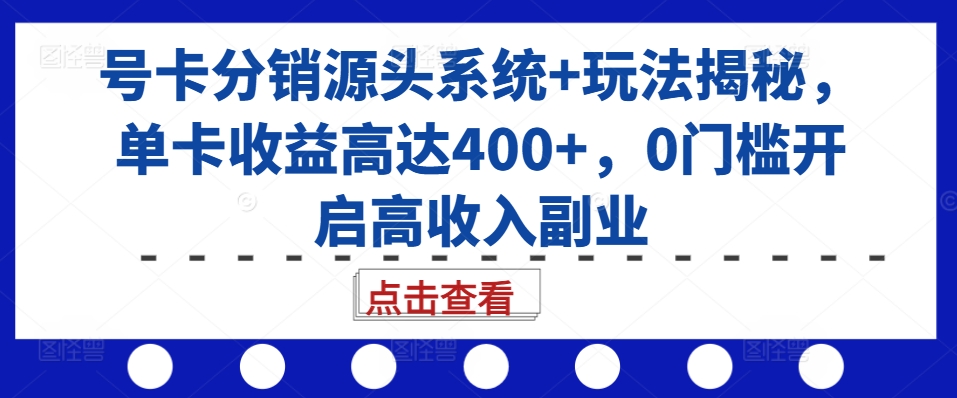 号卡分销源头系统+玩法揭秘，单卡收益高达400+，0门槛开启高收入副业-Xiaobei云