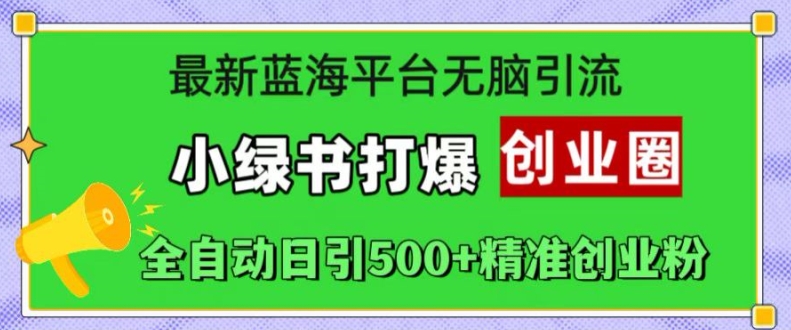 最新蓝海平台无脑引流，小绿书打爆创业圈，全自动日引500+精准创业粉-Xiaobei云