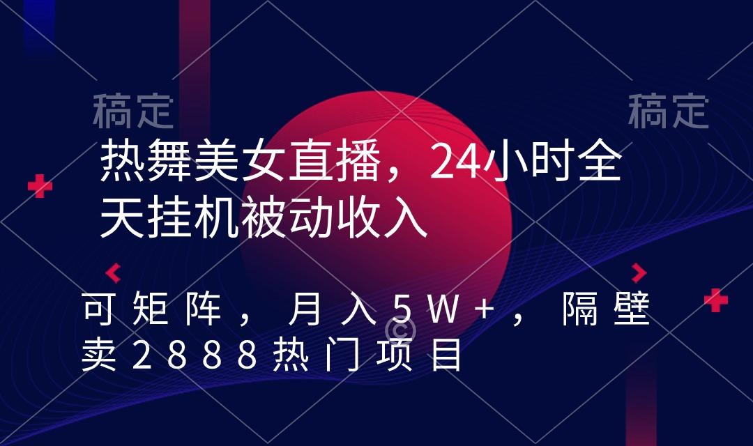 热舞美女直播，24小时全天挂机被动收入，可矩阵 月入5W+隔壁卖2888热门项目-Xiaobei云