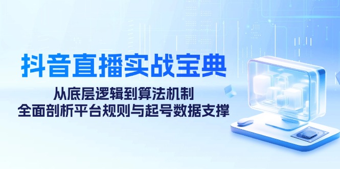 抖音直播实战宝典：从底层逻辑到算法机制，全面剖析平台规则与起号数据支撑-Xiaobei云