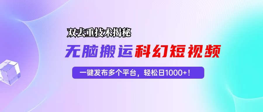 科幻短视频双重去重技术揭秘，一键发布多个平台，轻松日入1000+！-Xiaobei云