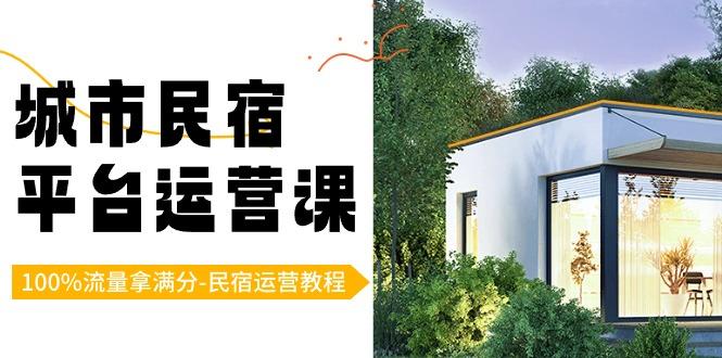 城市民宿平台运营课，100%流量拿满分-民宿运营教程-Xiaobei云