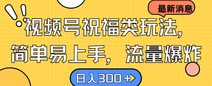 视频号祝福类玩法， 简单易上手，流量爆炸, 日入300+【揭秘】-Xiaobei云